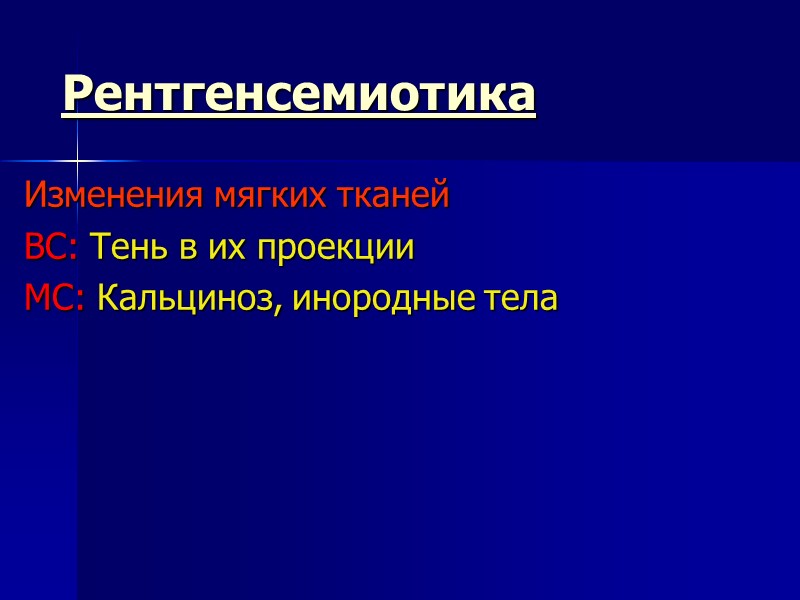 Рентгенсемиотика Изменения мягких тканей ВС: Тень в их проекции МС: Кальциноз, инородные тела